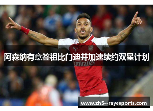 阿森纳有意签祖比门迪并加速续约双星计划
