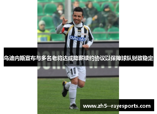 乌迪内斯宣布与多名老将达成降薪续约协议以保障球队财政稳定