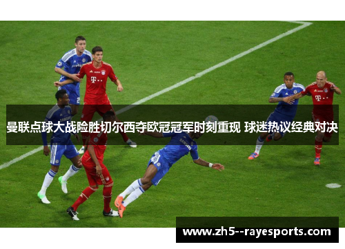 曼联点球大战险胜切尔西夺欧冠冠军时刻重现 球迷热议经典对决