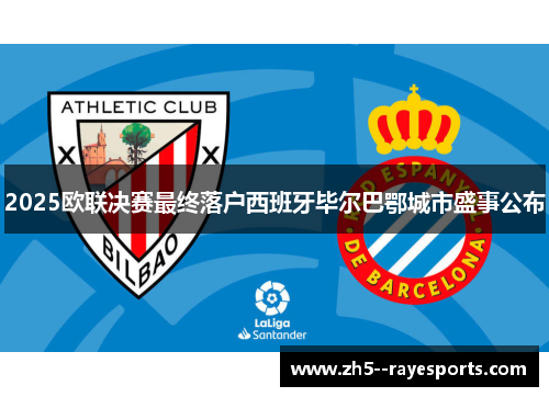 2025欧联决赛最终落户西班牙毕尔巴鄂城市盛事公布