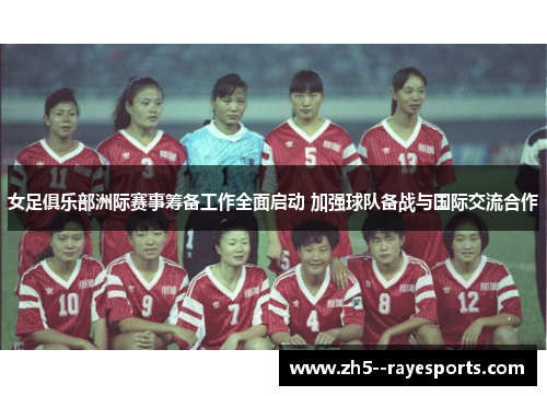 女足俱乐部洲际赛事筹备工作全面启动 加强球队备战与国际交流合作