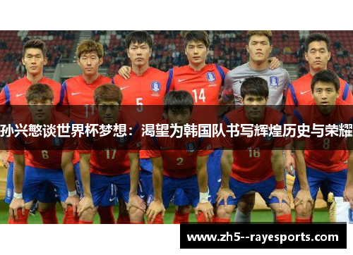 孙兴慜谈世界杯梦想：渴望为韩国队书写辉煌历史与荣耀