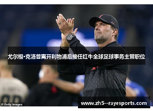 尤尔根·克洛普离开利物浦后接任红牛全球足球事务主管职位