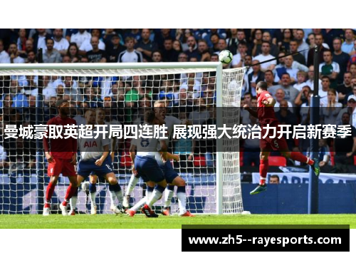 曼城豪取英超开局四连胜 展现强大统治力开启新赛季