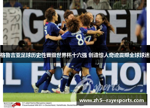 格鲁吉亚足球历史性晋级世界杯十六强 创造惊人奇迹震撼全球球迷 格鲁吉亚足球历史性晋级世界杯十六强 创造惊人奇迹震撼全球球迷