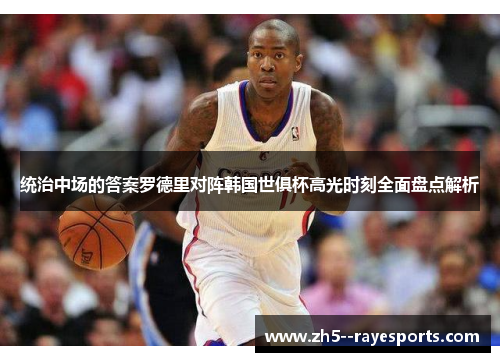统治中场的答案罗德里对阵韩国世俱杯高光时刻全面盘点解析 统治中场的答案罗德里对阵韩国世俱杯高光时刻全面盘点解析