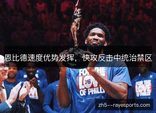 恩比德速度优势发挥，快攻反击中统治禁区