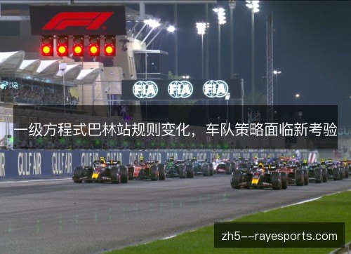 一级方程式巴林站规则变化，车队策略面临新考验